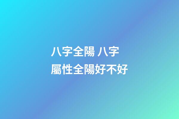 八字全陽 八字屬性全陽好不好-第1張-觀點-玄機派